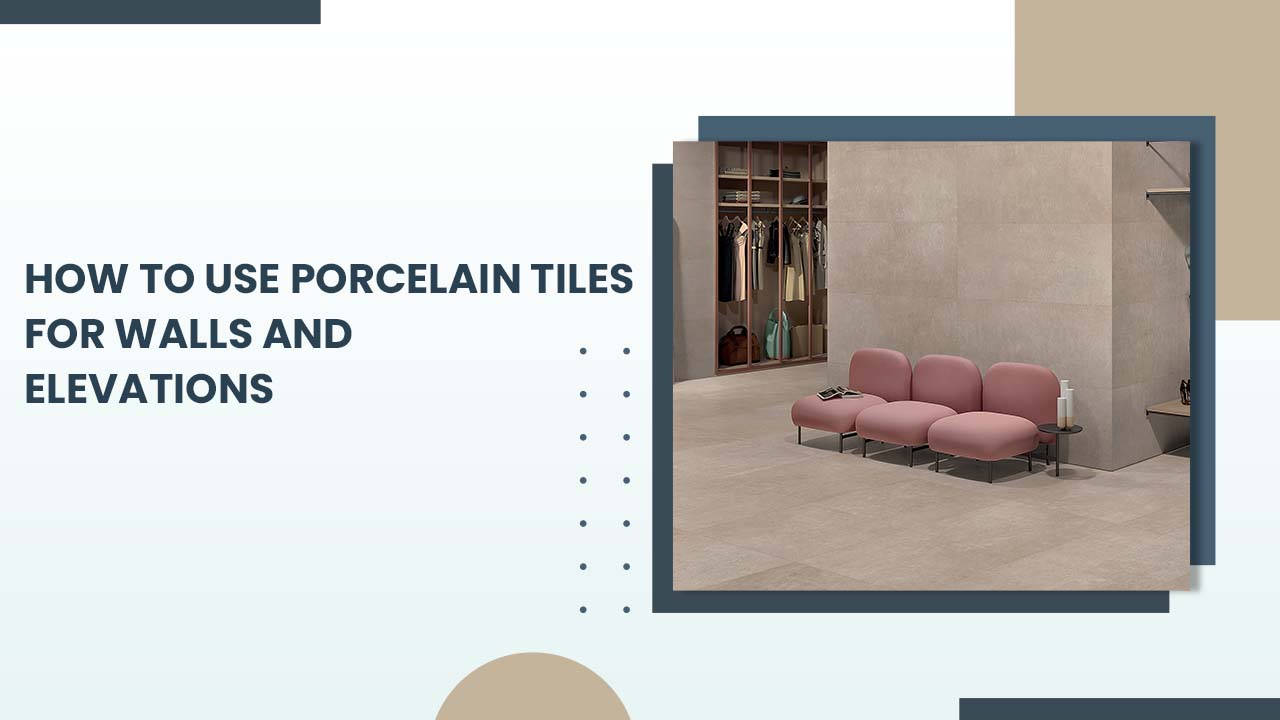 How to Use Porcelain Tiles for Walls and Elevations